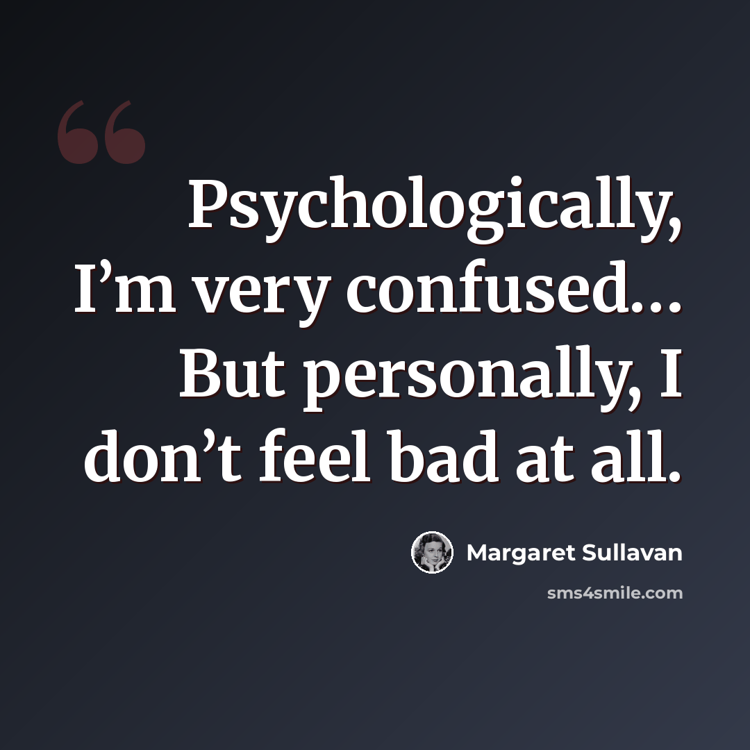 “Psychologically, I’m very confused… But personally, I don’t feel bad at all.” quote by Margaret Sullavan