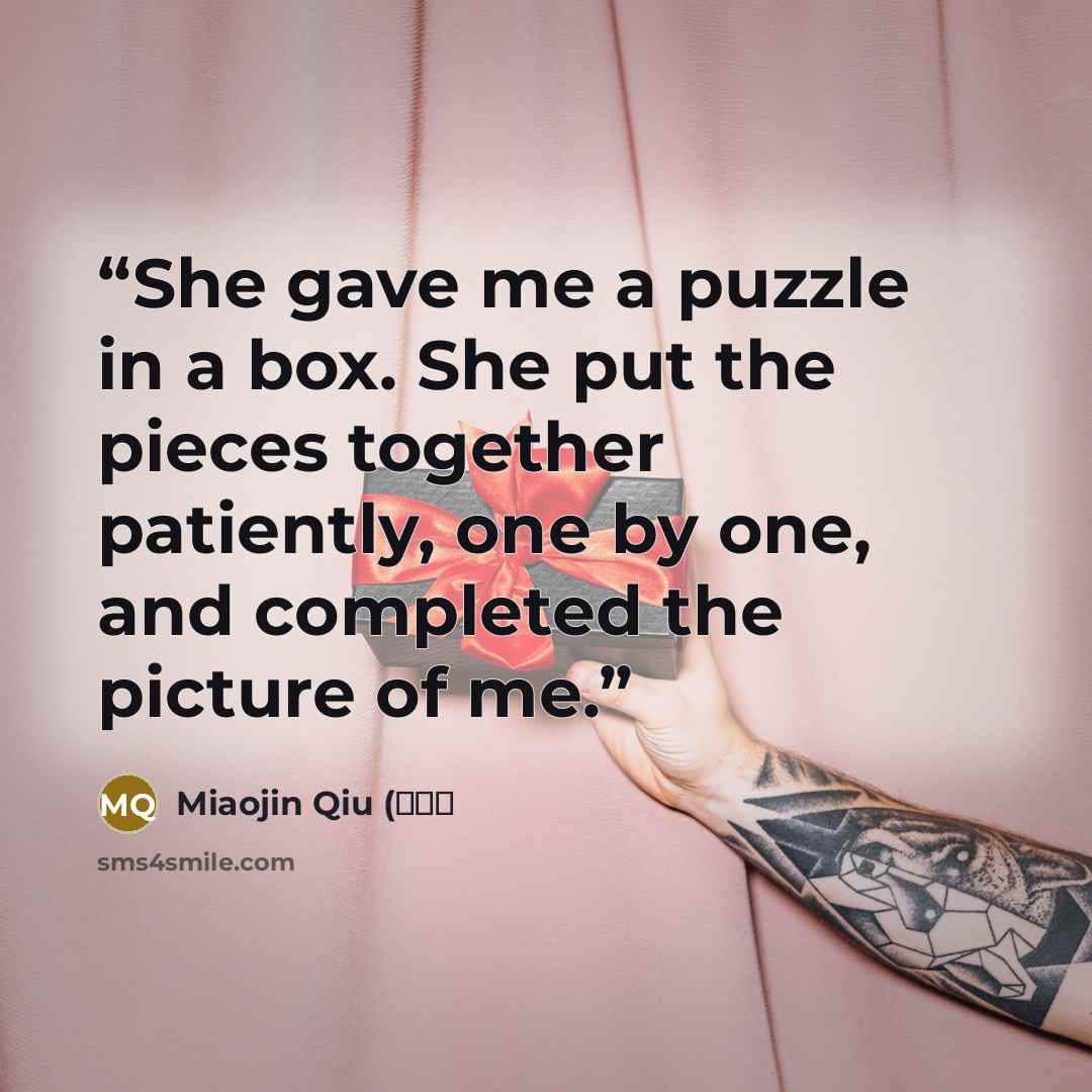 “She gave me a puzzle in a box. She put the pieces together patiently, one by one, and completed the picture of me.” quote by Miaojin Qiu (邱妙津