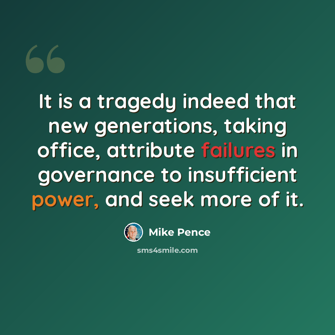 “It is a tragedy indeed that new generations, taking office, attribute failures in governance to insufficient power, and seek more of it.” quote by Mike Pence