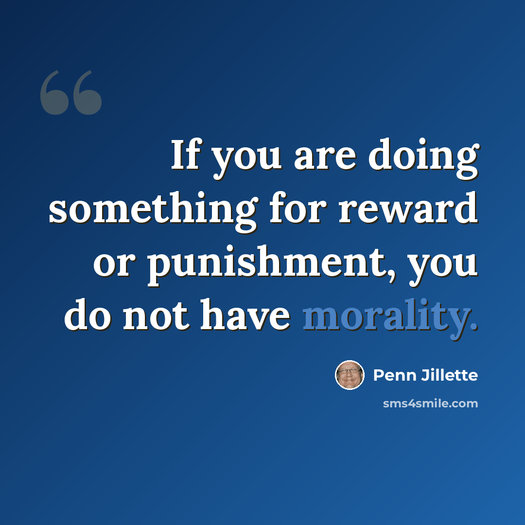 “If you are doing something for reward or punishment, you do not have morality.” quote by Penn Jillette
