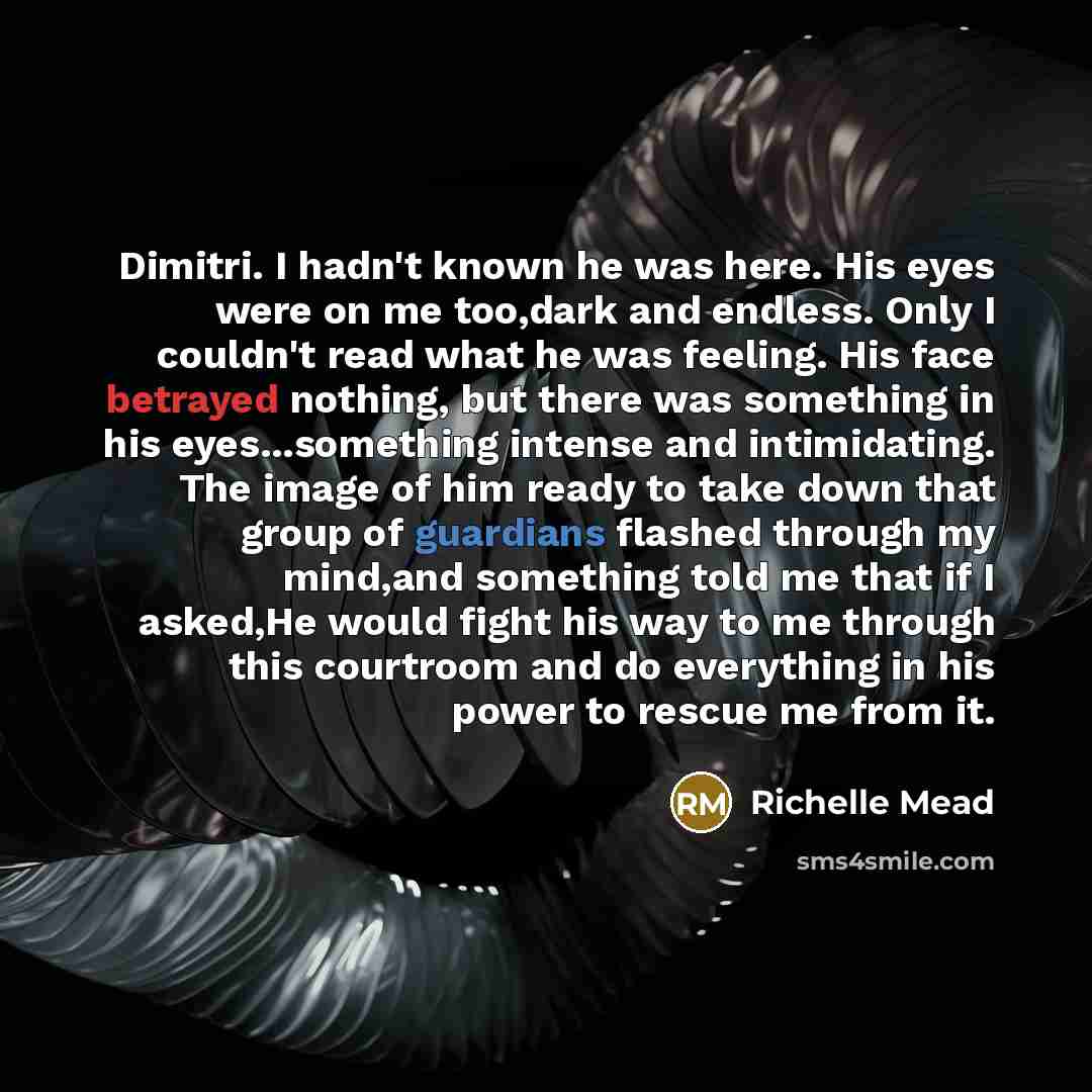 “Dimitri. I hadn't known he was here. His eyes were on me too,dark and endless. Only I couldn't read what he was feeling. His face betrayed nothing, but there was something in his eyes...something intense and intimidating. The image of him ready to take down that group of guardians flashed through…” quote by Richelle Mead