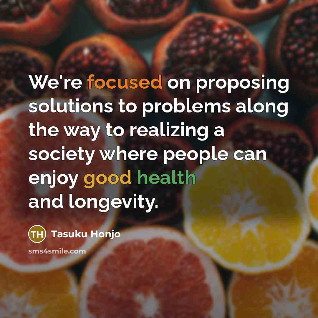 “We're focused on proposing solutions to problems along the way to realizing a society where people can enjoy good health and longevity.” quote by Tasuku Honjo