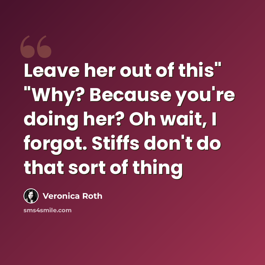 “Leave her out of this" "Why? Because you're doing her? Oh wait, I forgot. Stiffs don't do that sort of thing” quote by Veronica Roth