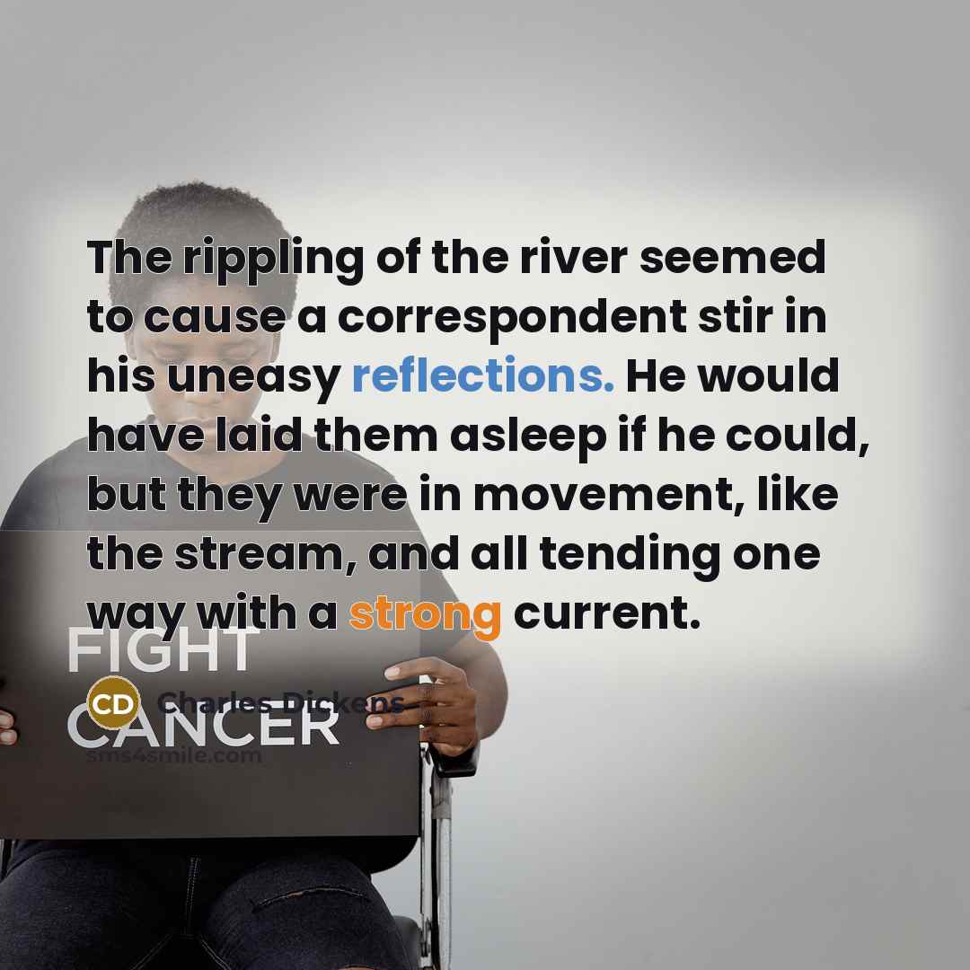 “The rippling of the river seemed to cause a correspondent stir in his uneasy reflections. He would have laid them asleep if he could, but they were in movement, like the stream, and all tending one way with a strong current.” quote by Charles Dickens