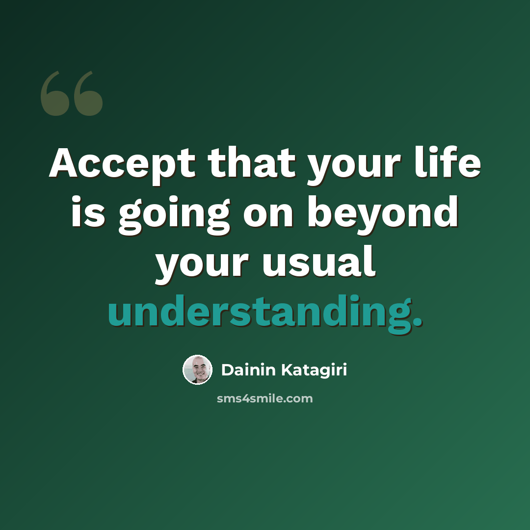 “Accept that your life is going on beyond your usual understanding.” quote by Dainin Katagiri