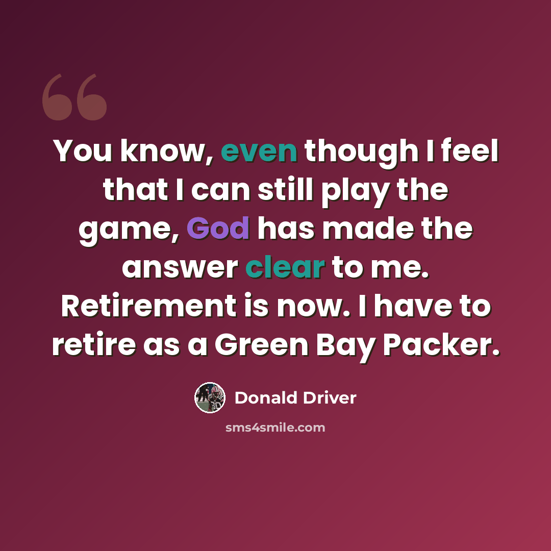 “You know, even though I feel that I can still play the game, God has made the answer clear to me. Retirement is now. I have to retire as a Green Bay Packer.” quote by Donald Driver
