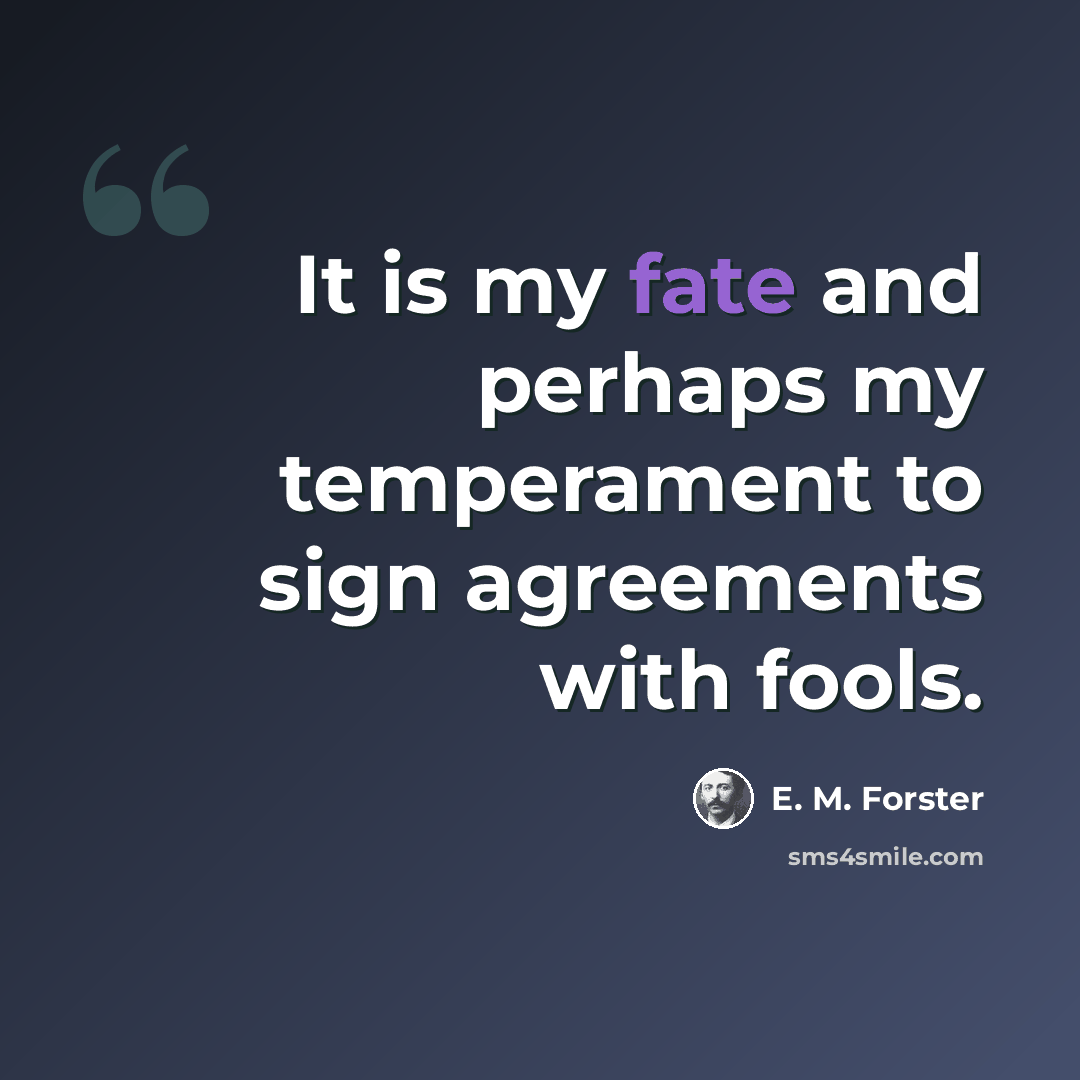 “It is my fate and perhaps my temperament to sign agreements with fools.” quote by E. M. Forster