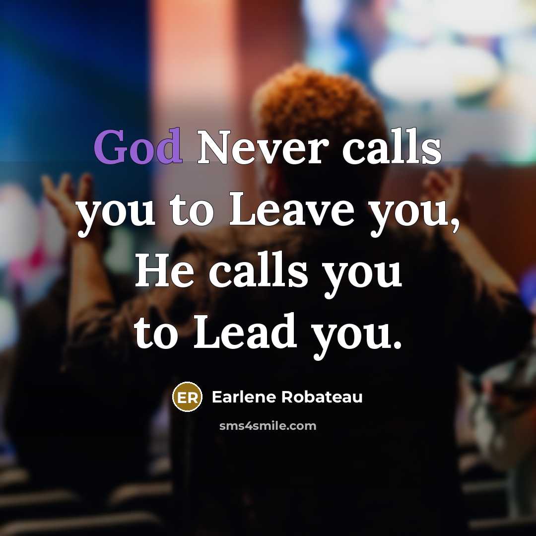 “God Never calls you to Leave you, He calls you to Lead you.” quote by Earlene Robateau