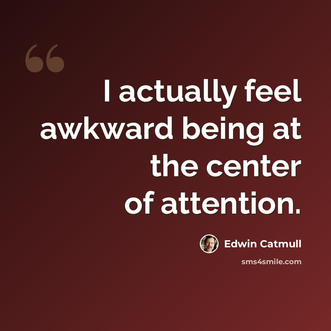 “I actually feel awkward being at the center of attention.” quote by Edwin Catmull