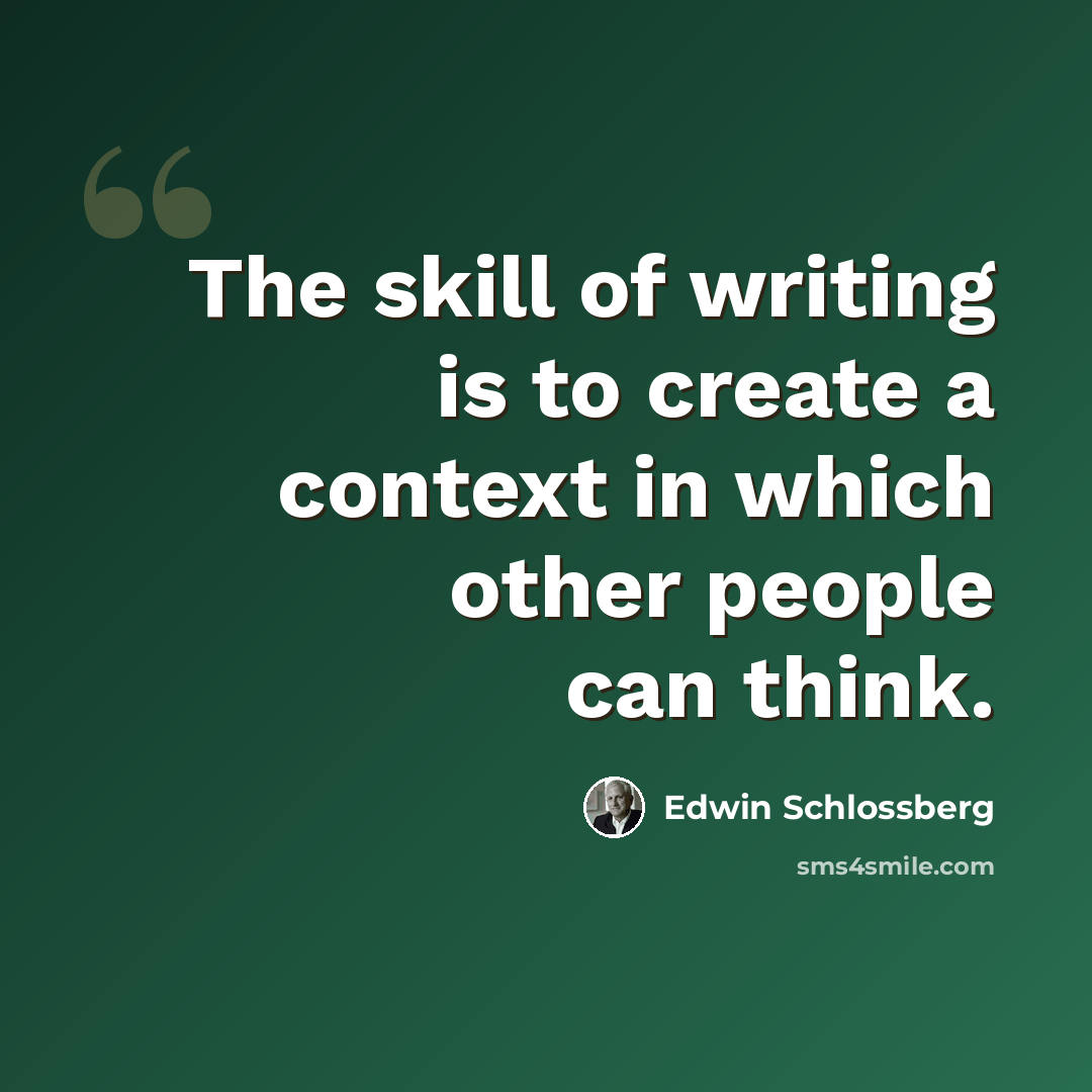 “The skill of writing is to create a context in which other people can think.” quote by Edwin Schlossberg