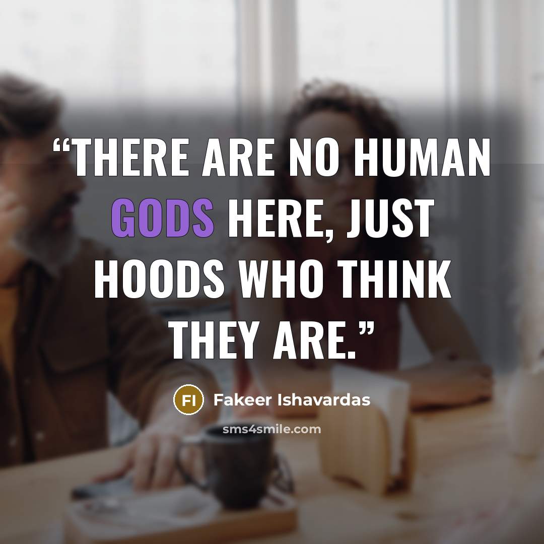 “There are no human gods here, just hoods who think they are.” quote by Fakeer Ishavardas