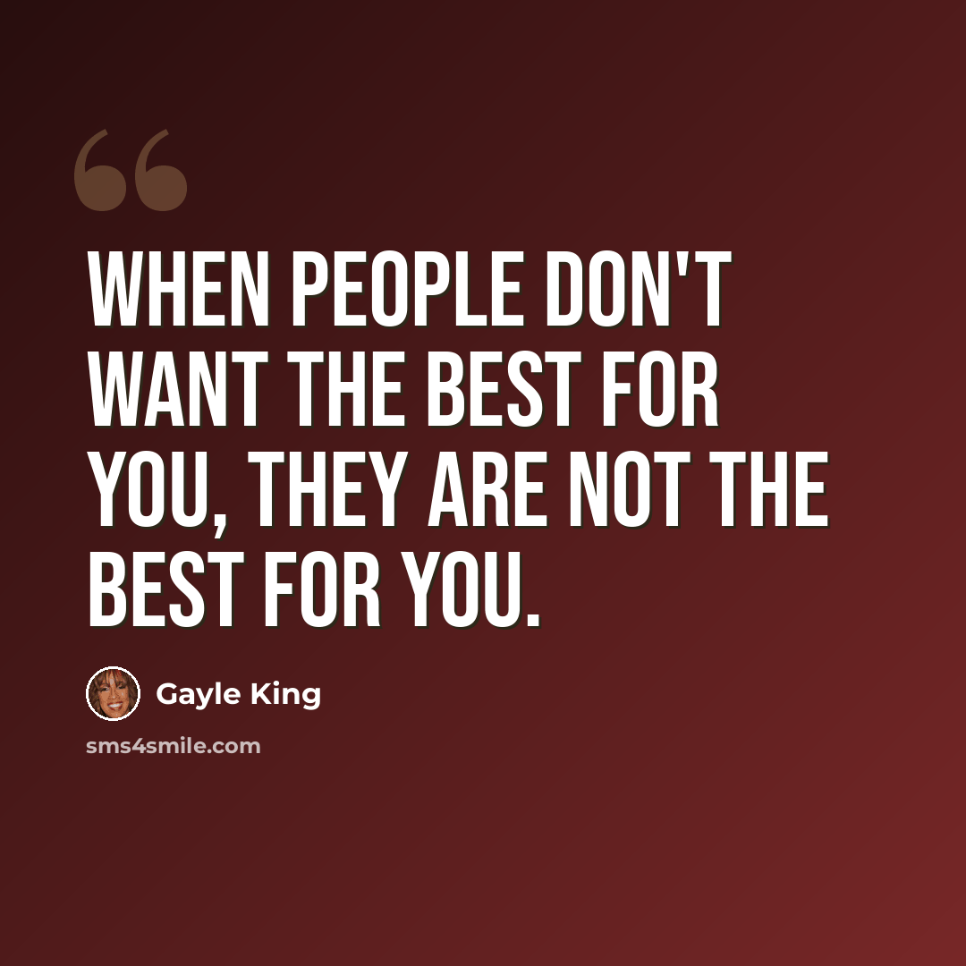 “When people don't want the best for you, they are not the best for you.” quote by Gayle King