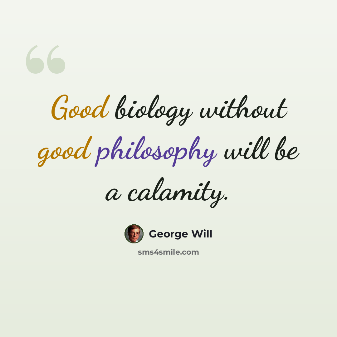 “Good biology without good philosophy will be a calamity.” quote by George Will