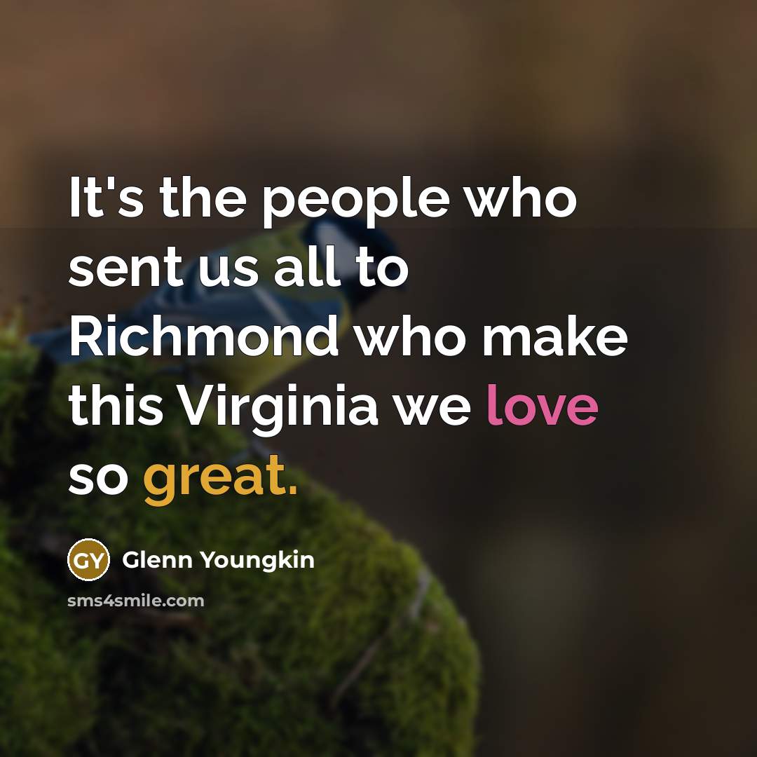 “It's the people who sent us all to Richmond who make this Virginia we love so great.” quote by Glenn Youngkin