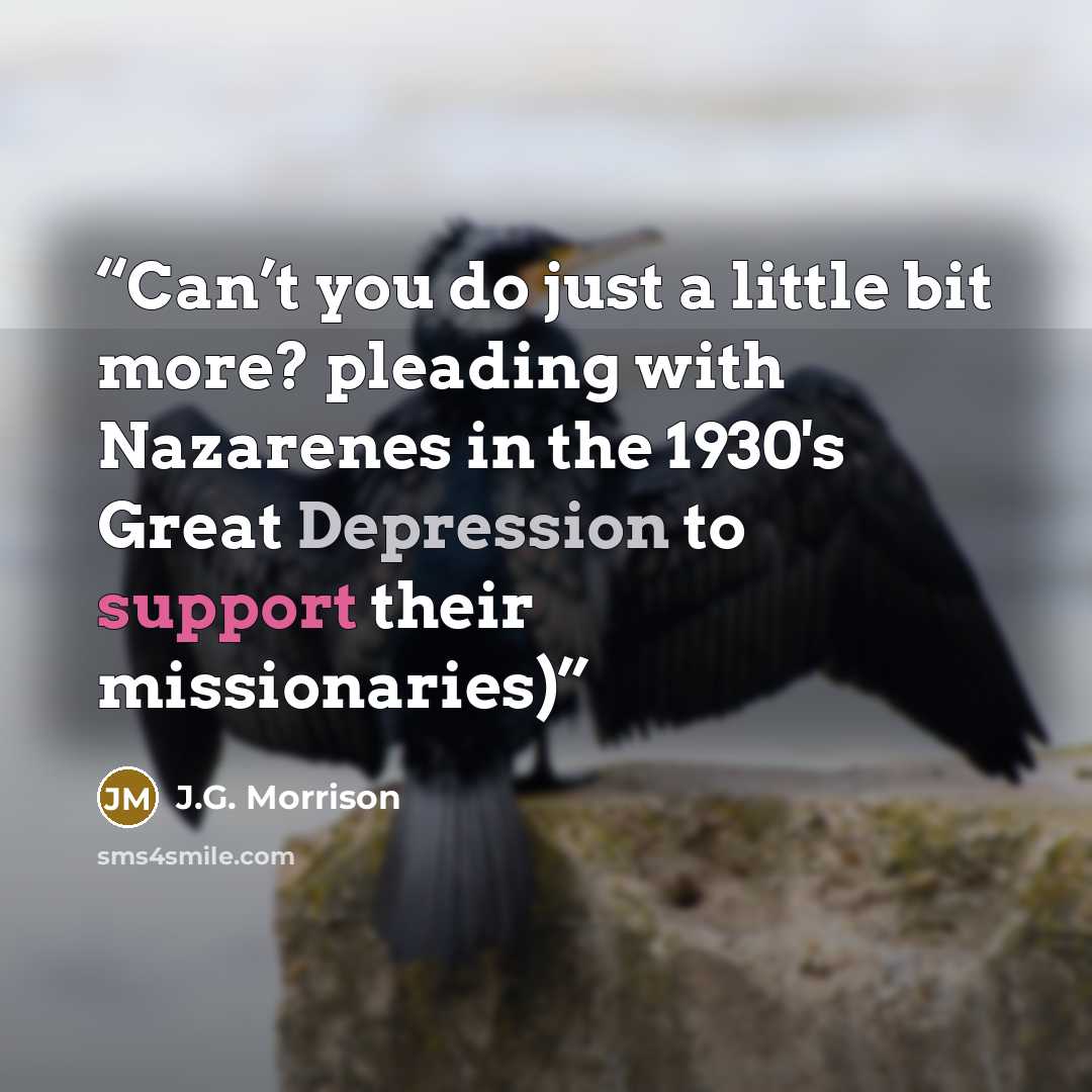 “Can’t you do just a little bit more? pleading with Nazarenes in the 1930's Great Depression to support their missionaries)” quote by J.G. Morrison