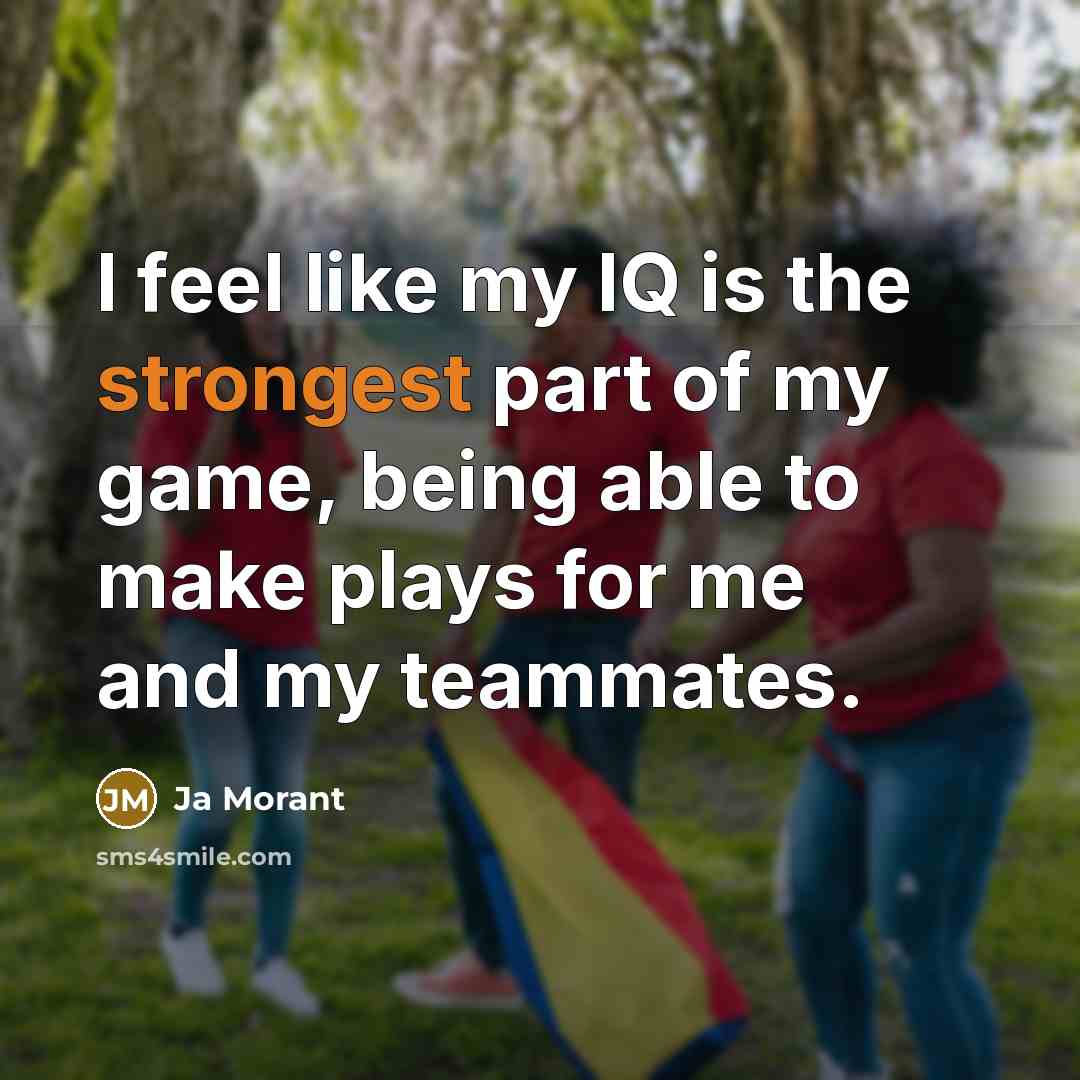 “I feel like my IQ is the strongest part of my game, being able to make plays for me and my teammates.” quote by Ja Morant