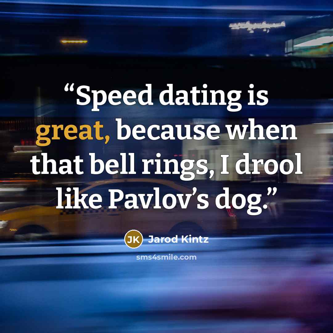“Speed dating is great, because when that bell rings, I drool like Pavlov’s dog.” quote by Jarod Kintz