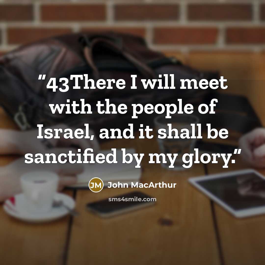 “43There I will meet with the people of Israel, and it shall be sanctified by my glory.” quote by John MacArthur