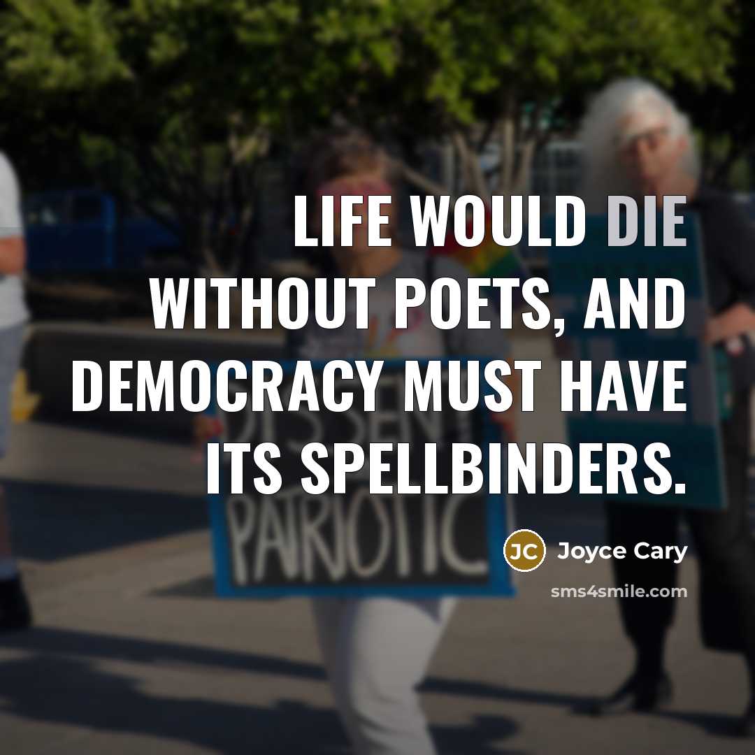 “Life would die without poets, and democracy must have its spellbinders.” quote by Joyce Cary