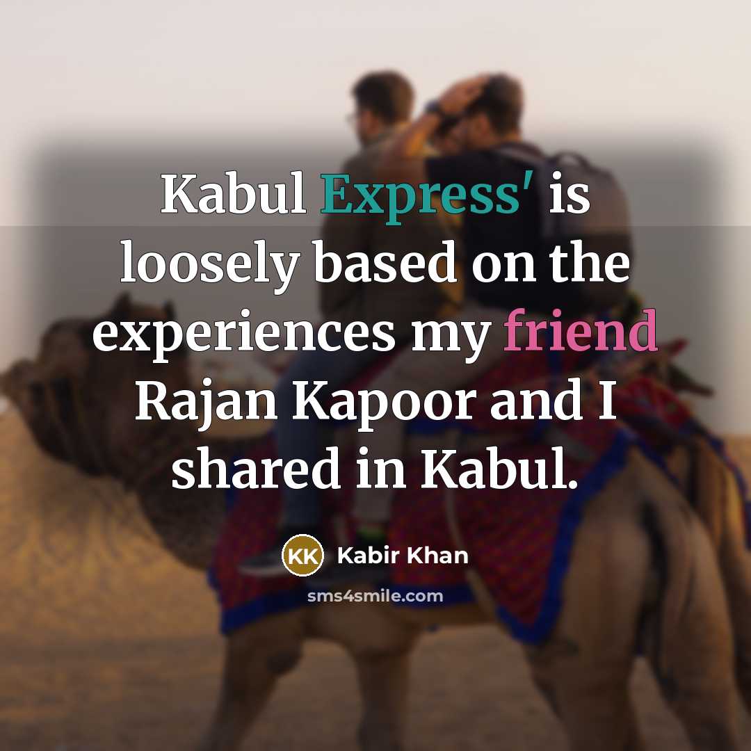“Kabul Express' is loosely based on the experiences my friend Rajan Kapoor and I shared in Kabul.” quote by Kabir Khan