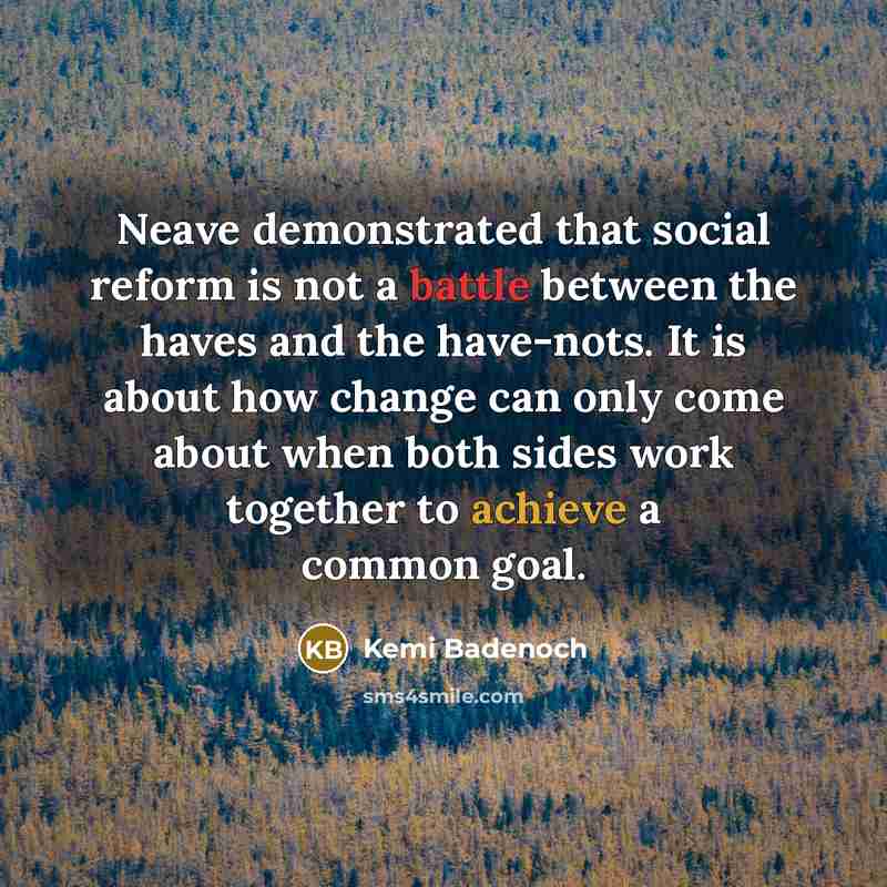“Neave demonstrated that social reform is not a battle between the haves and the have-nots. It is about how change can only come about when both sides work together to achieve a common goal.” quote by Kemi Badenoch