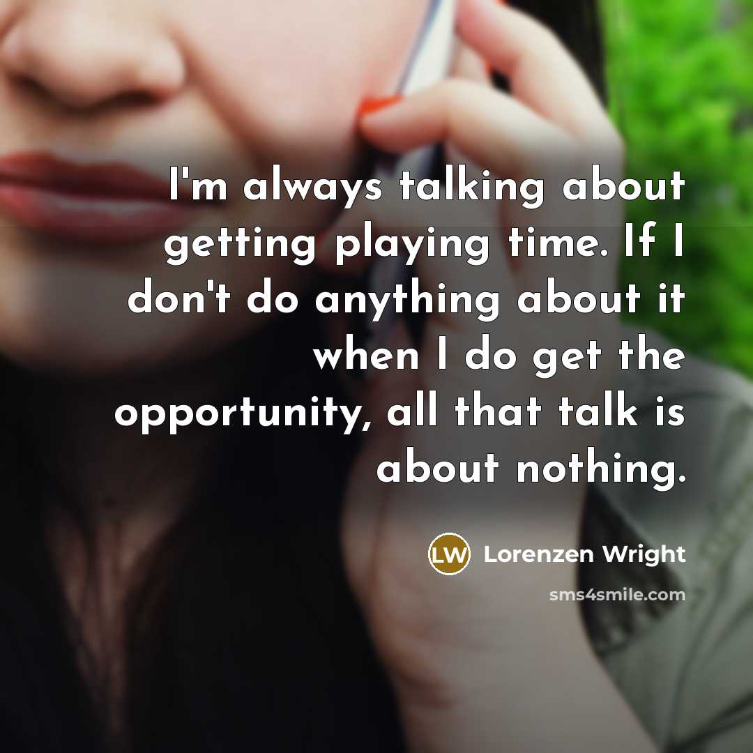 “I'm always talking about getting playing time. If I don't do anything about it when I do get the opportunity, all that talk is about nothing.” quote by Lorenzen Wright