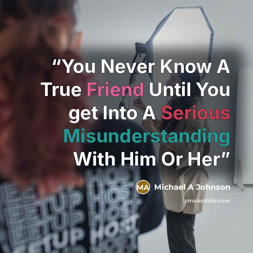 “You Never Know A True Friend Until You get Into A Serious Misunderstanding With Him Or Her” quote by Michael A Johnson