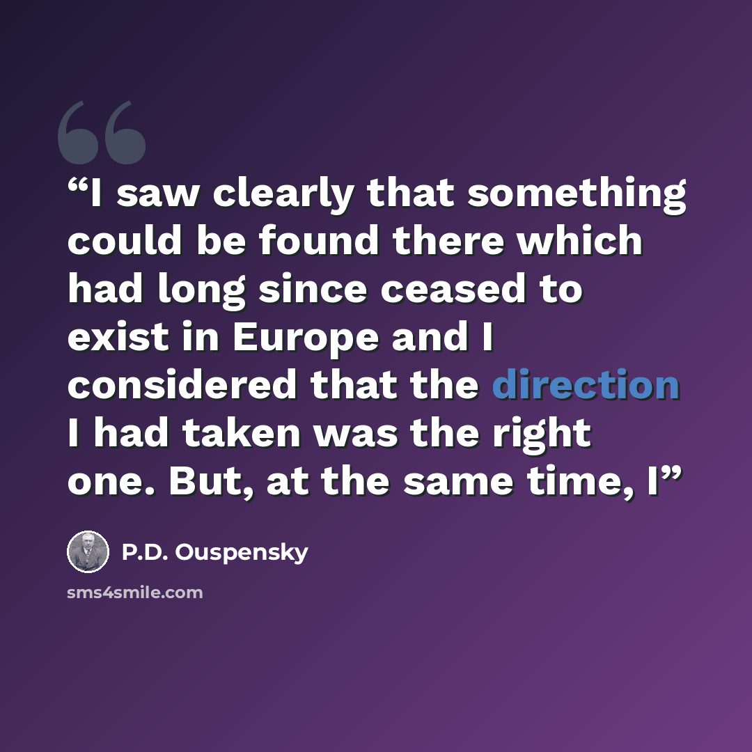 “I saw clearly that something could be found there which had long since ceased to exist in Europe and I considered that the direction I had taken was the right one. But, at the same time, I” quote by P.D. Ouspensky