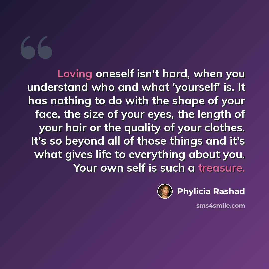 “Loving oneself isn't hard, when you understand who and what 'yourself' is. It has nothing to do with the shape of your face, the size of your eyes, the length of your hair or the quality of your clothes. It's so beyond all of those things and it's what gives life to everything about you. Your own…” quote by Phylicia Rashad