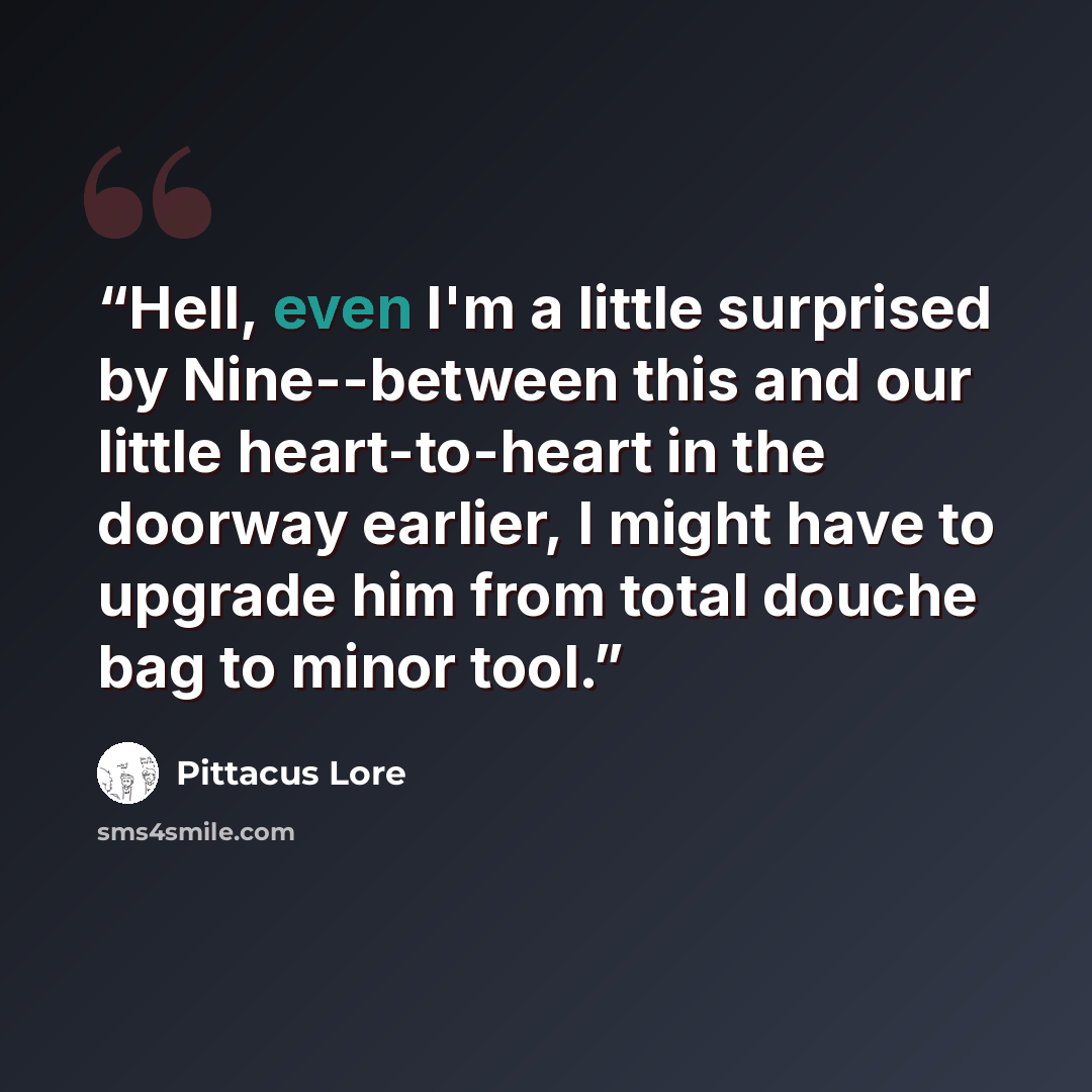 “Hell, even I'm a little surprised by Nine--between this and our little heart-to-heart in the doorway earlier, I might have to upgrade him from total douche bag to minor tool.” quote by Pittacus Lore