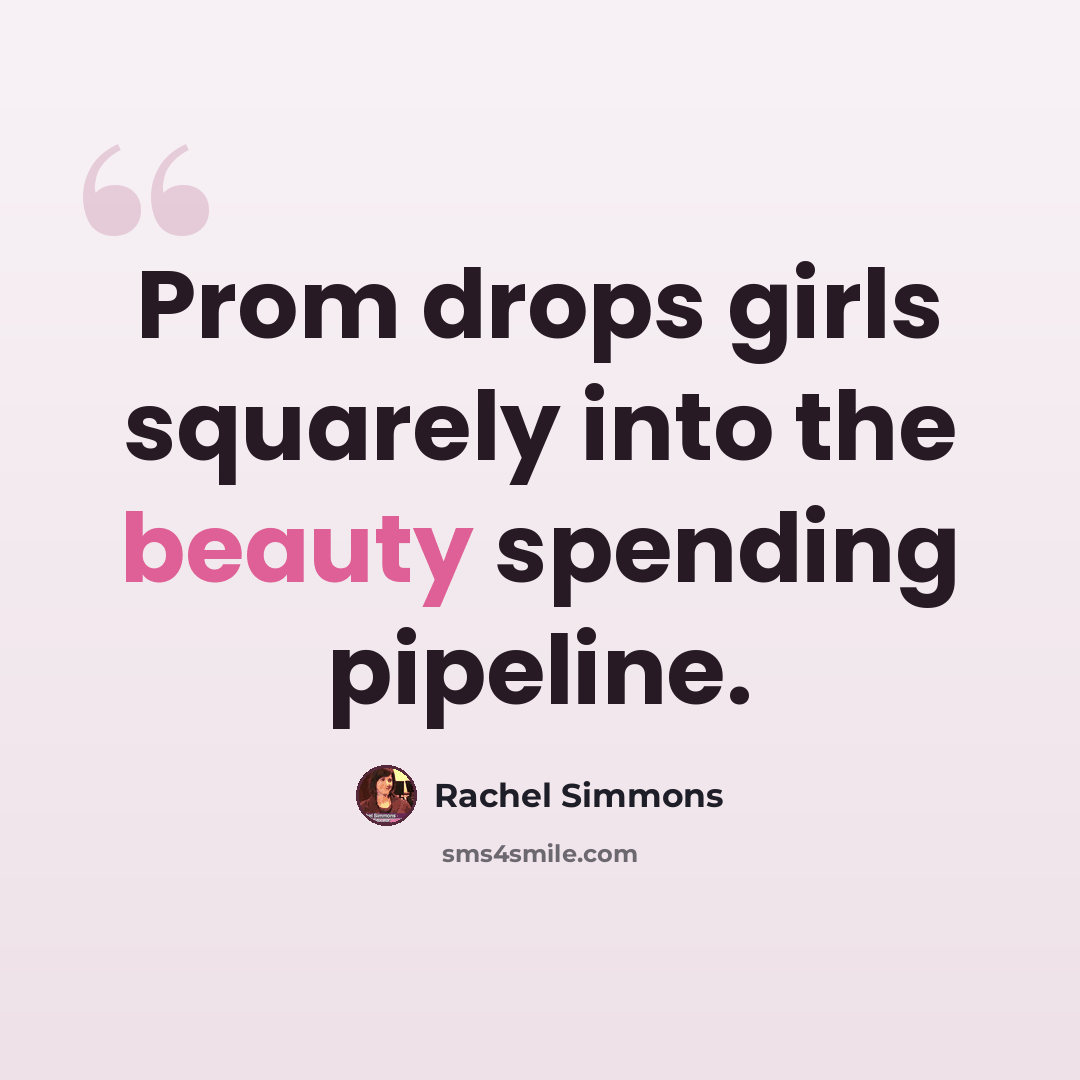 “Prom drops girls squarely into the beauty spending pipeline.” quote by Rachel Simmons