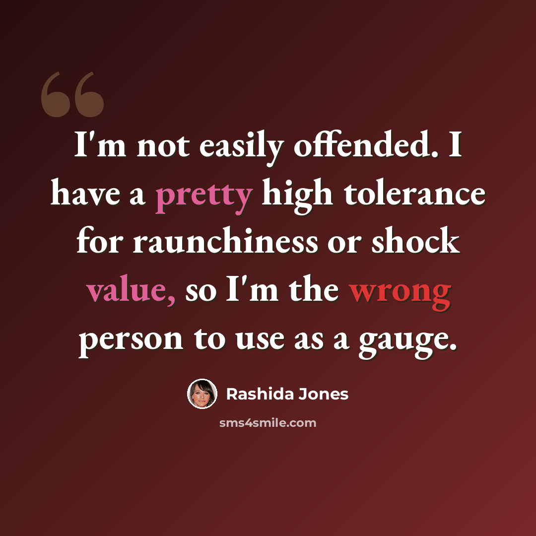 “I'm not easily offended. I have a pretty high tolerance for raunchiness or shock value, so I'm the wrong person to use as a gauge.” quote by Rashida Jones