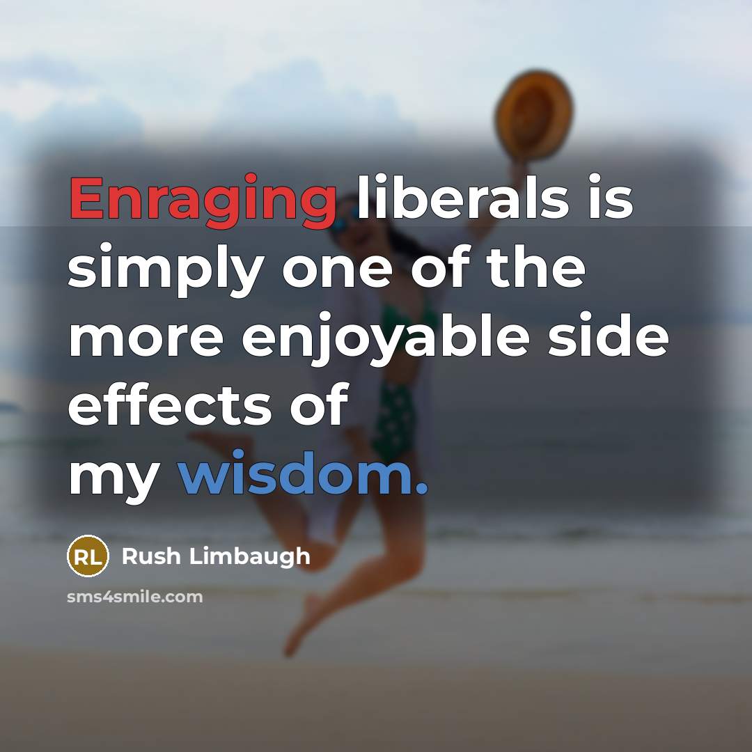 “Enraging liberals is simply one of the more enjoyable side effects of my wisdom.” quote by Rush Limbaugh