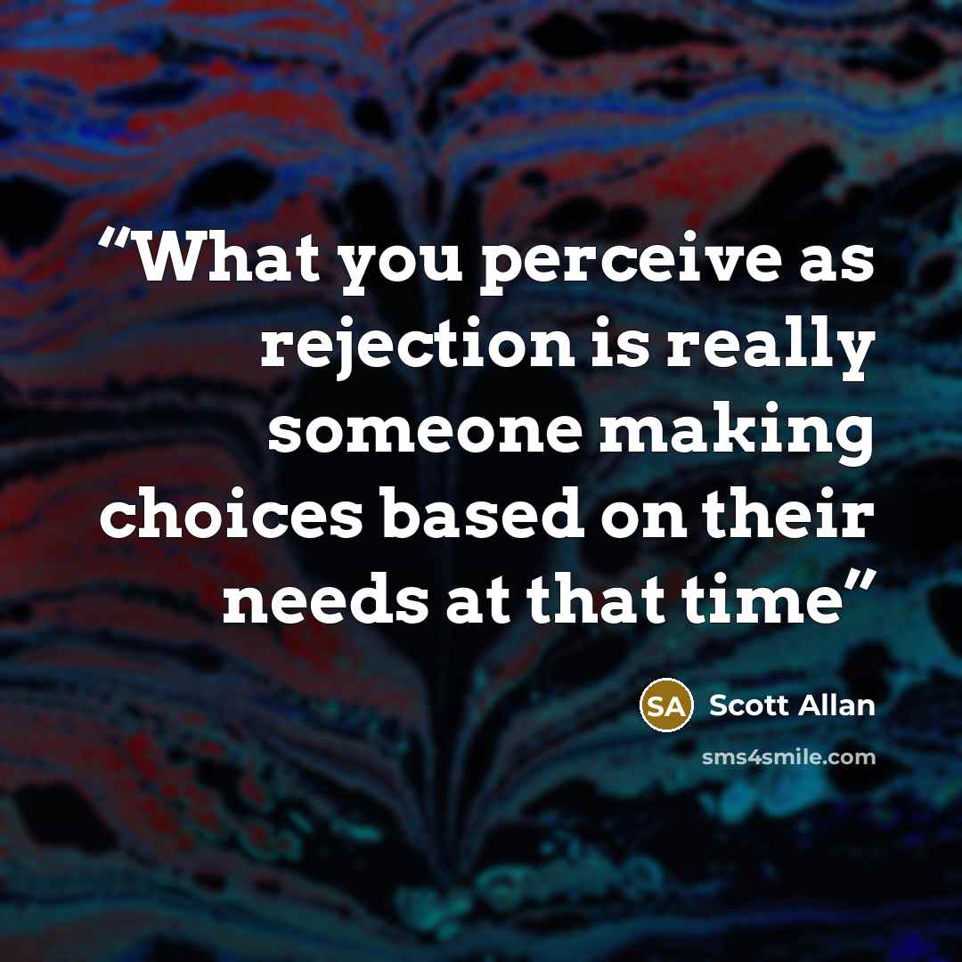 “What you perceive as rejection is really someone making choices based on their needs at that time” quote by Scott Allan