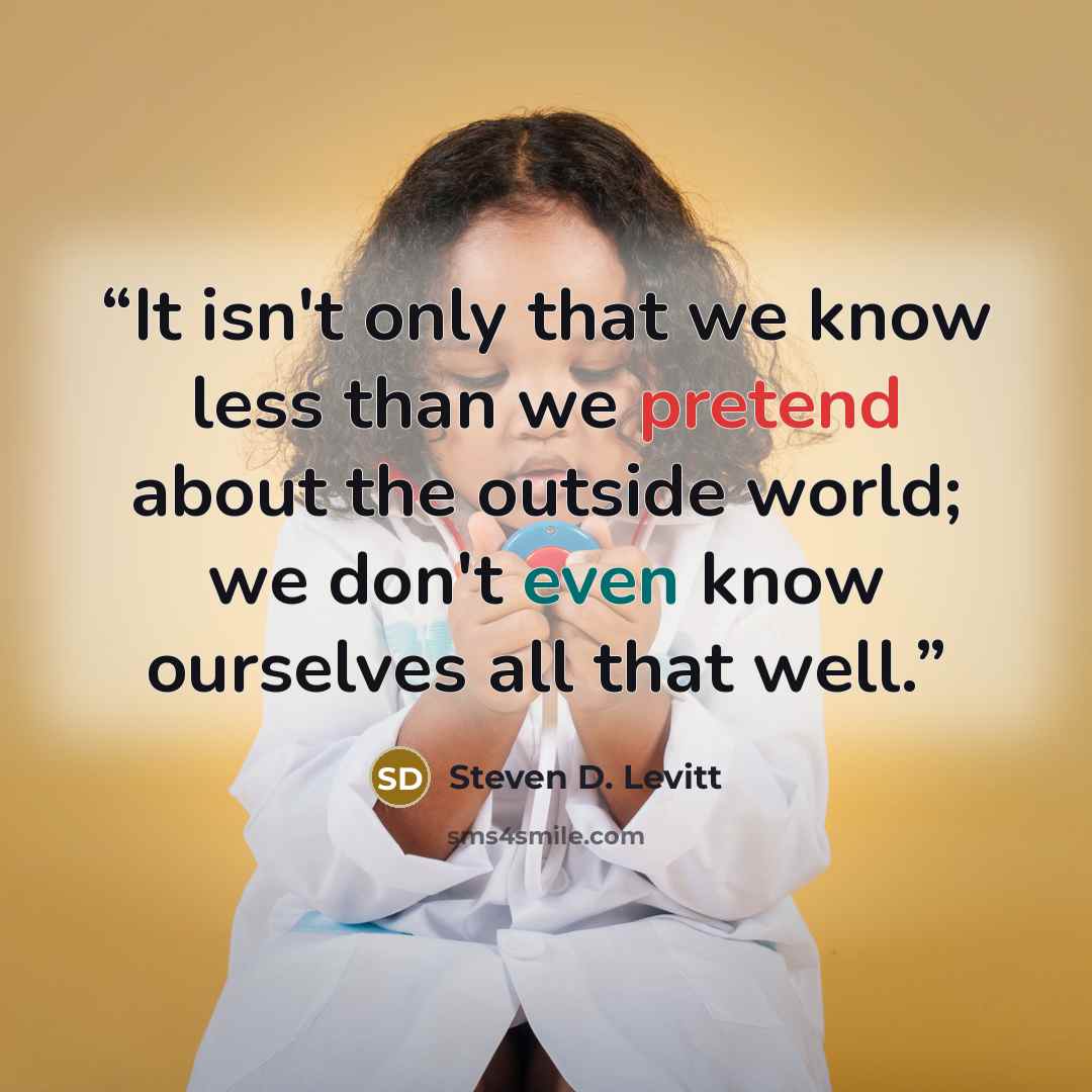 “It isn't only that we know less than we pretend about the outside world; we don't even know ourselves all that well.” quote by Steven D. Levitt