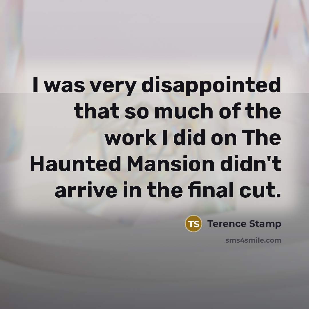 “I was very disappointed that so much of the work I did on The Haunted Mansion didn't arrive in the final cut.” quote by Terence Stamp