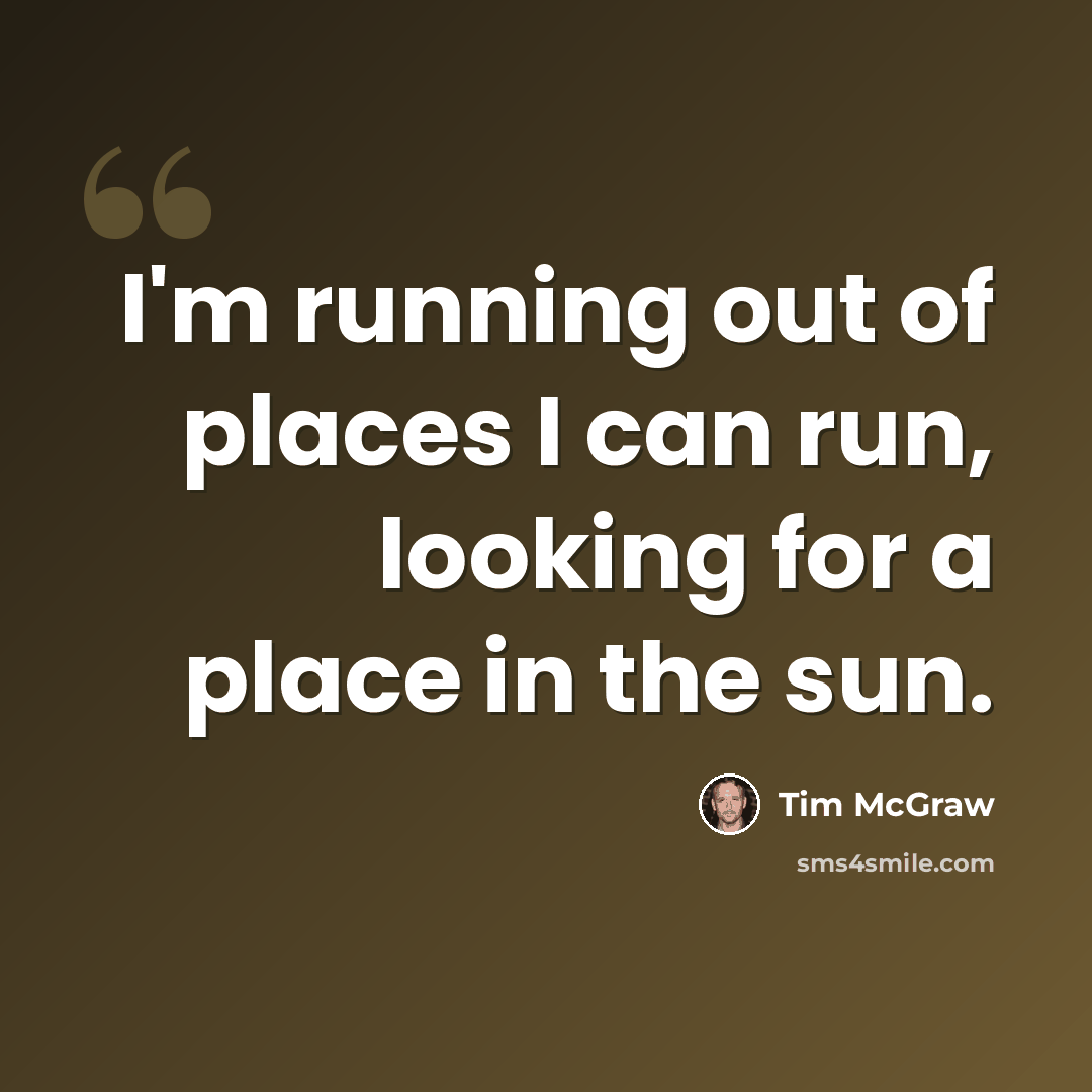 “I'm running out of places I can run, looking for a place in the sun.” quote by Tim McGraw