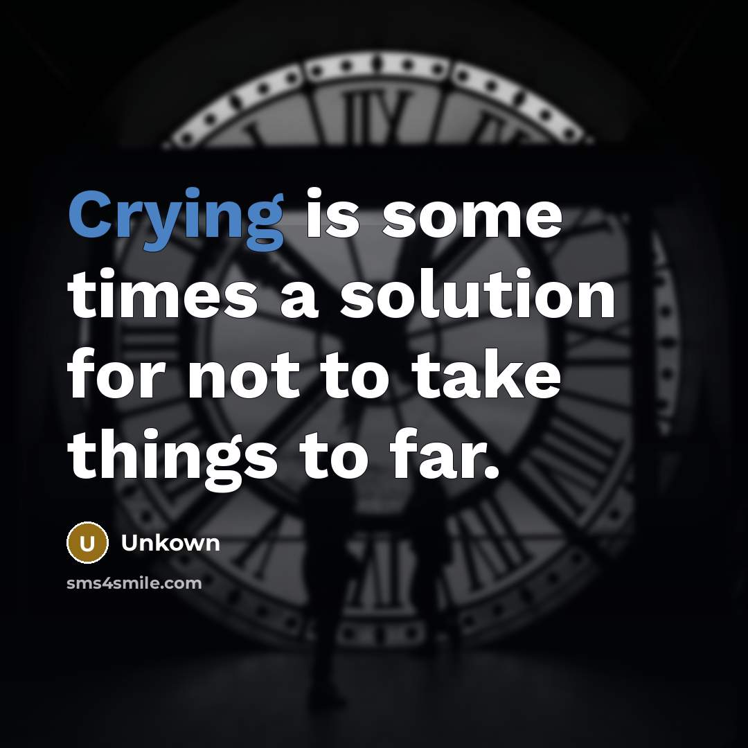 “Crying is some times a solution for not to take things to far.” quote by Unkown
