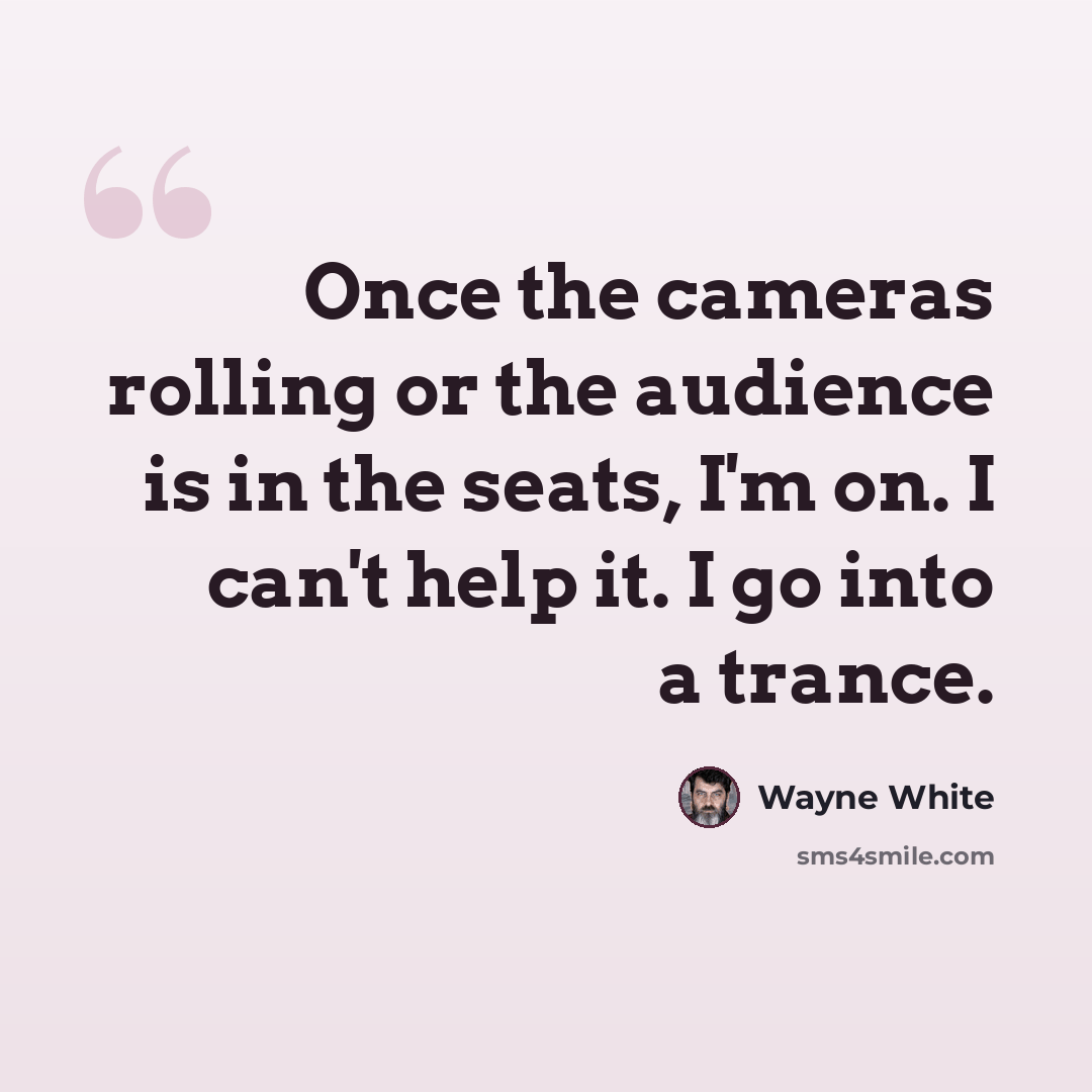 “Once the cameras rolling or the audience is in the seats, I'm on. I can't help it. I go into a trance.” quote by Wayne White