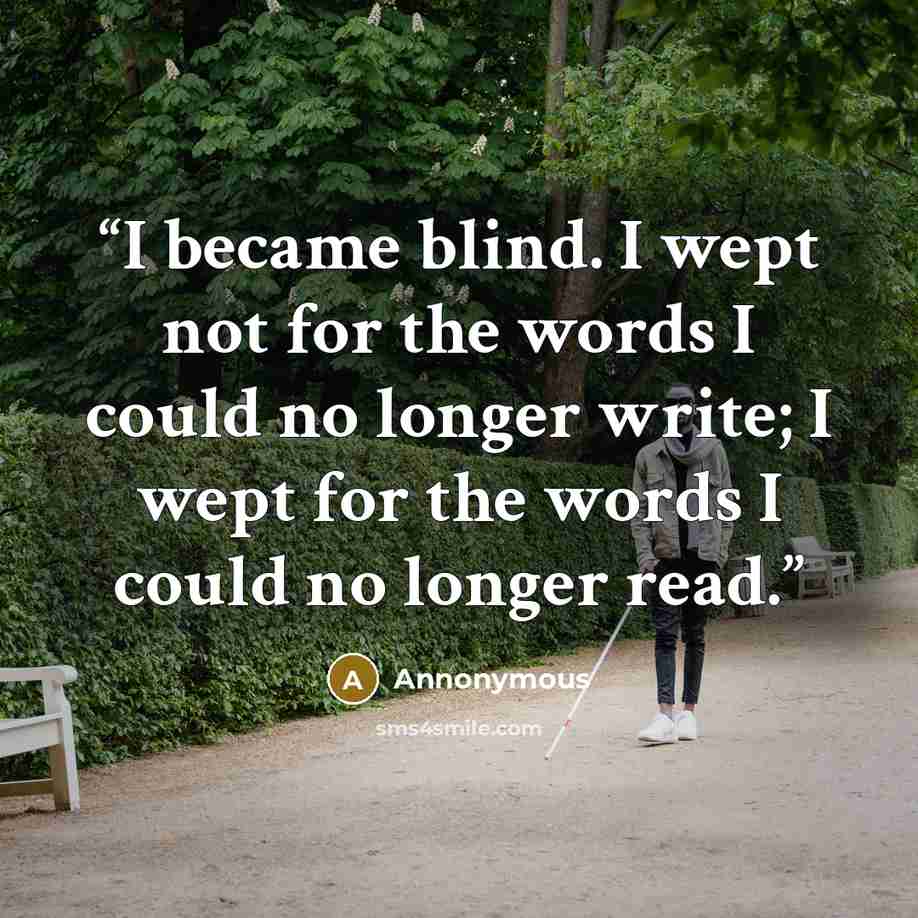 “I became blind. I wept not for the words I could no longer write; I wept for the words I could no longer read.” quote by annonymous