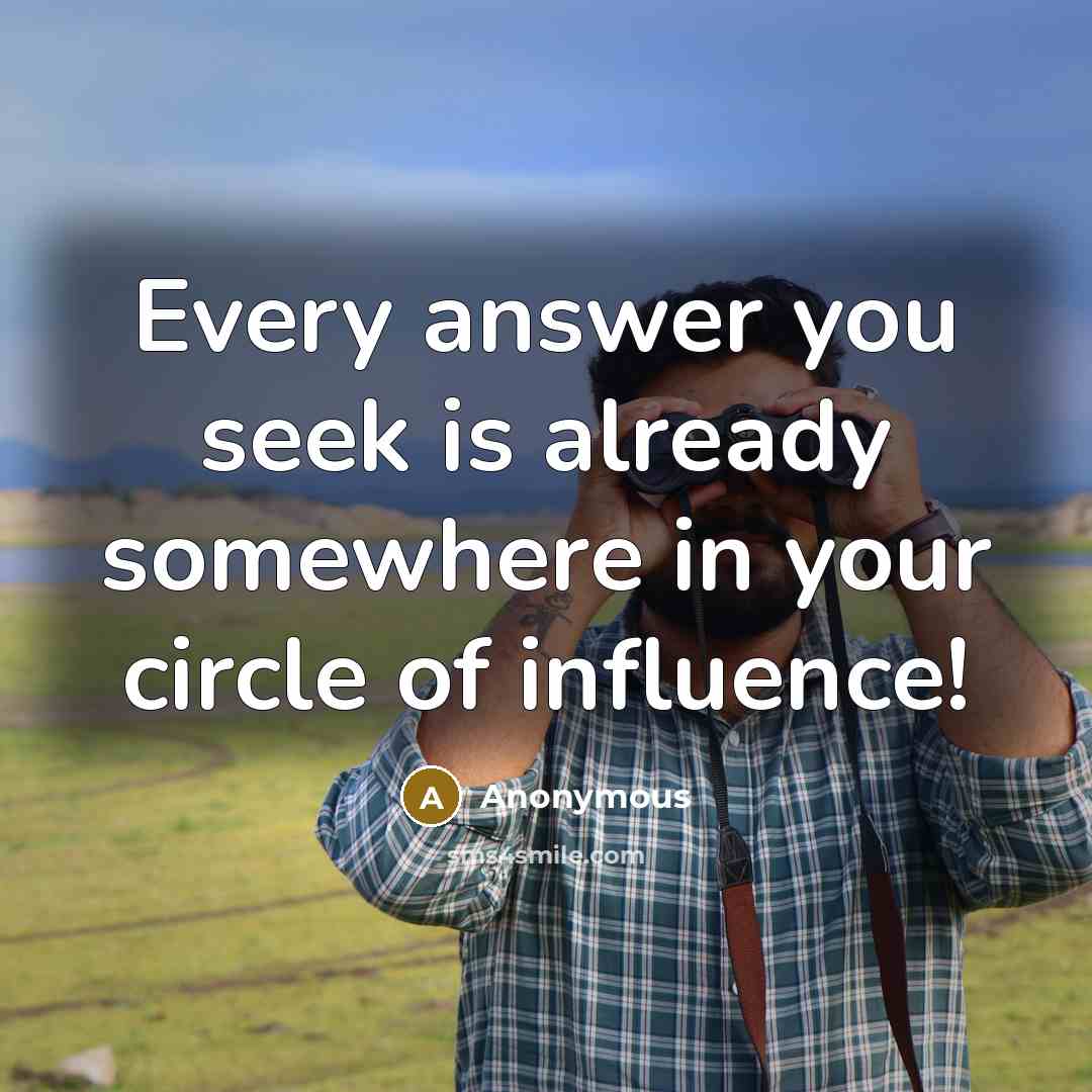 “Every answer you seek is already somewhere in your circle of influence!” quote by Anonymous