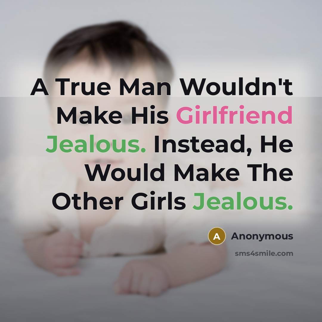 “A True Man Wouldn't Make His Girlfriend Jealous. Instead, He Would Make The Other Girls Jealous.” quote by Anonymous