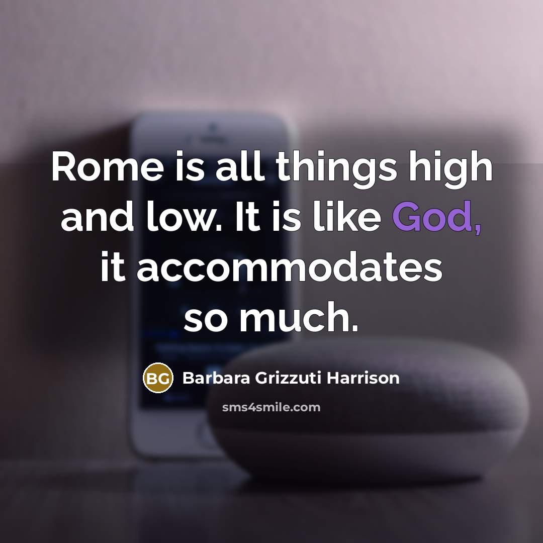 “Rome is all things high and low. It is like God, it accommodates so much.” quote by Barbara Grizzuti Harrison