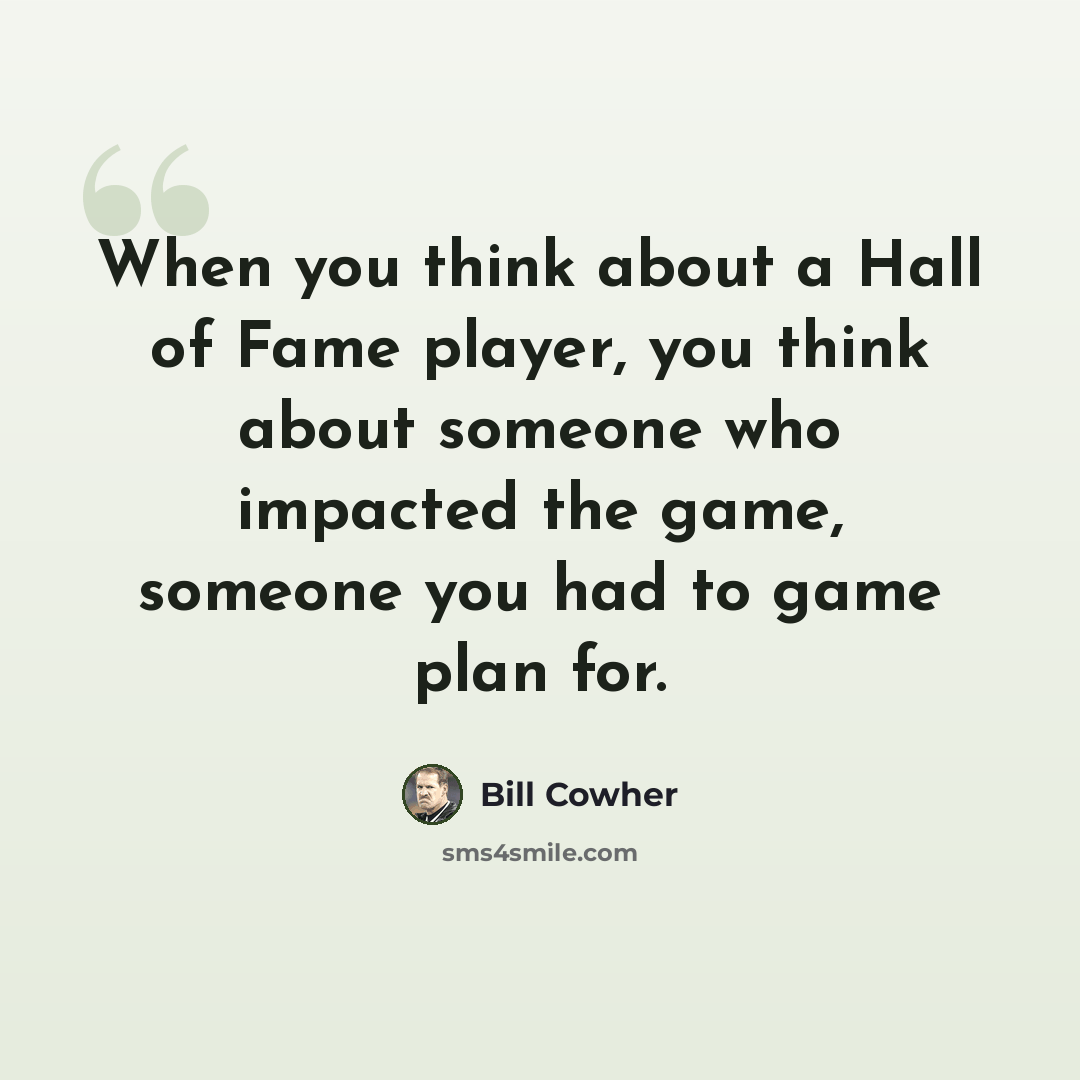 “When you think about a Hall of Fame player, you think about someone who impacted the game, someone you had to game plan for.” quote by Bill Cowher