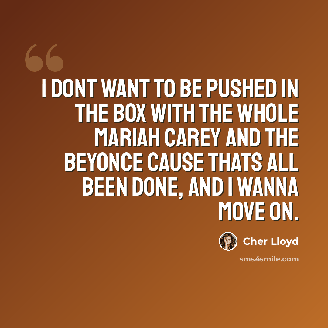 “I dont want to be pushed in the box with the whole Mariah Carey and the Beyonce cause thats all been done, and I wanna move on.” quote by Cher Lloyd