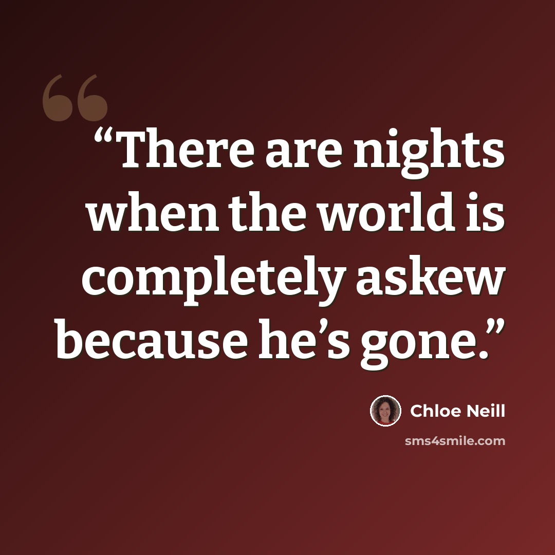 “There are nights when the world is completely askew because he’s gone.” quote by Chloe Neill