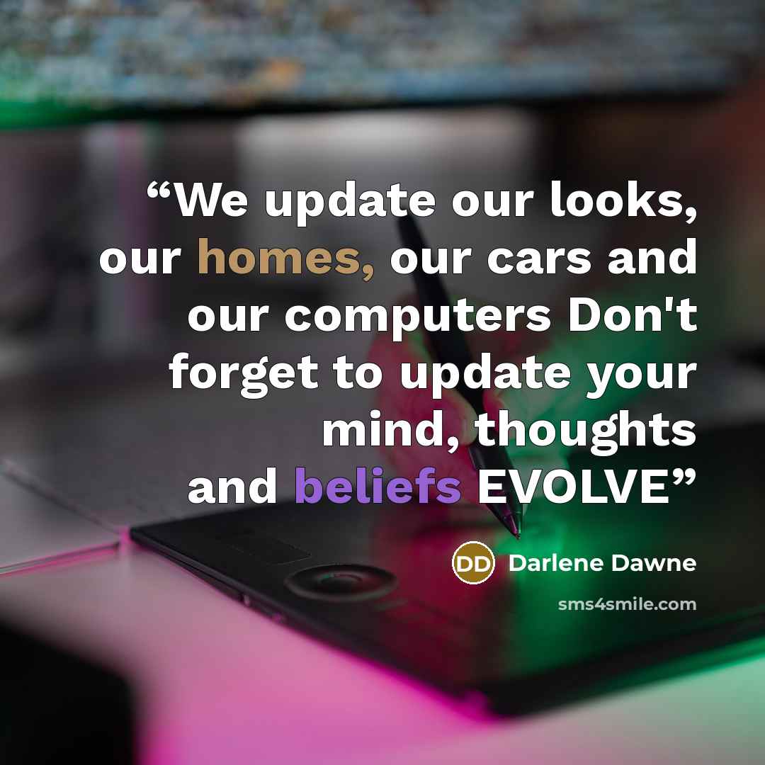 “We update our looks, our homes, our cars and our computers Don't forget to update your mind, thoughts and beliefs EVOLVE” quote by Darlene Dawne