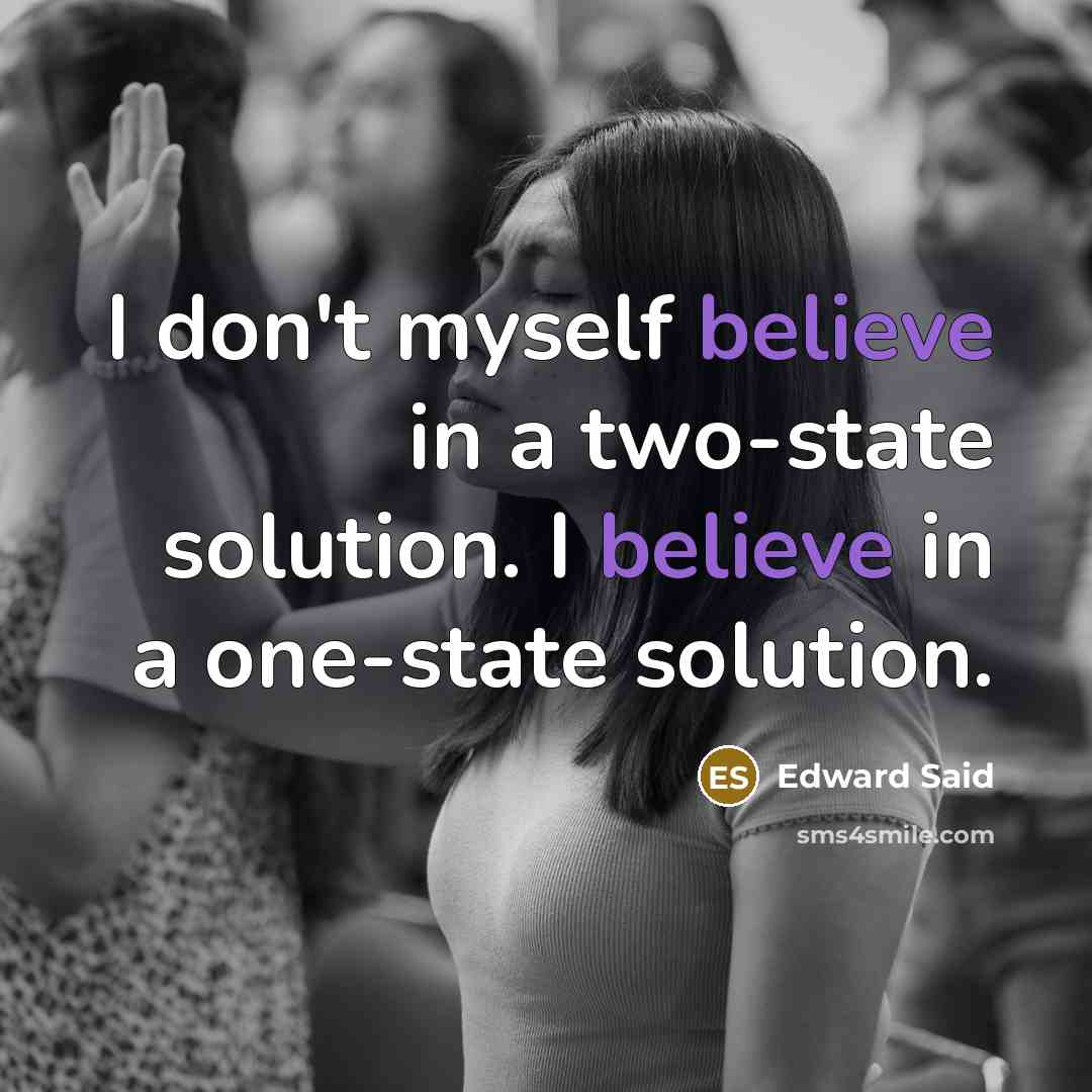 “I don't myself believe in a two-state solution. I believe in a one-state solution.” quote by Edward Said