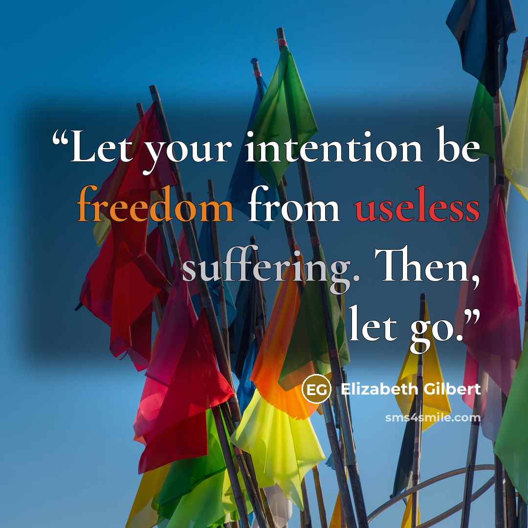 “Let your intention be freedom from useless suffering. Then, let go.” quote by Elizabeth Gilbert