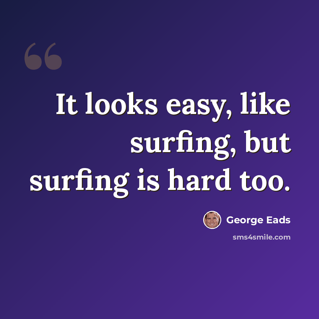 “It looks easy, like surfing, but surfing is hard too.” quote by George Eads